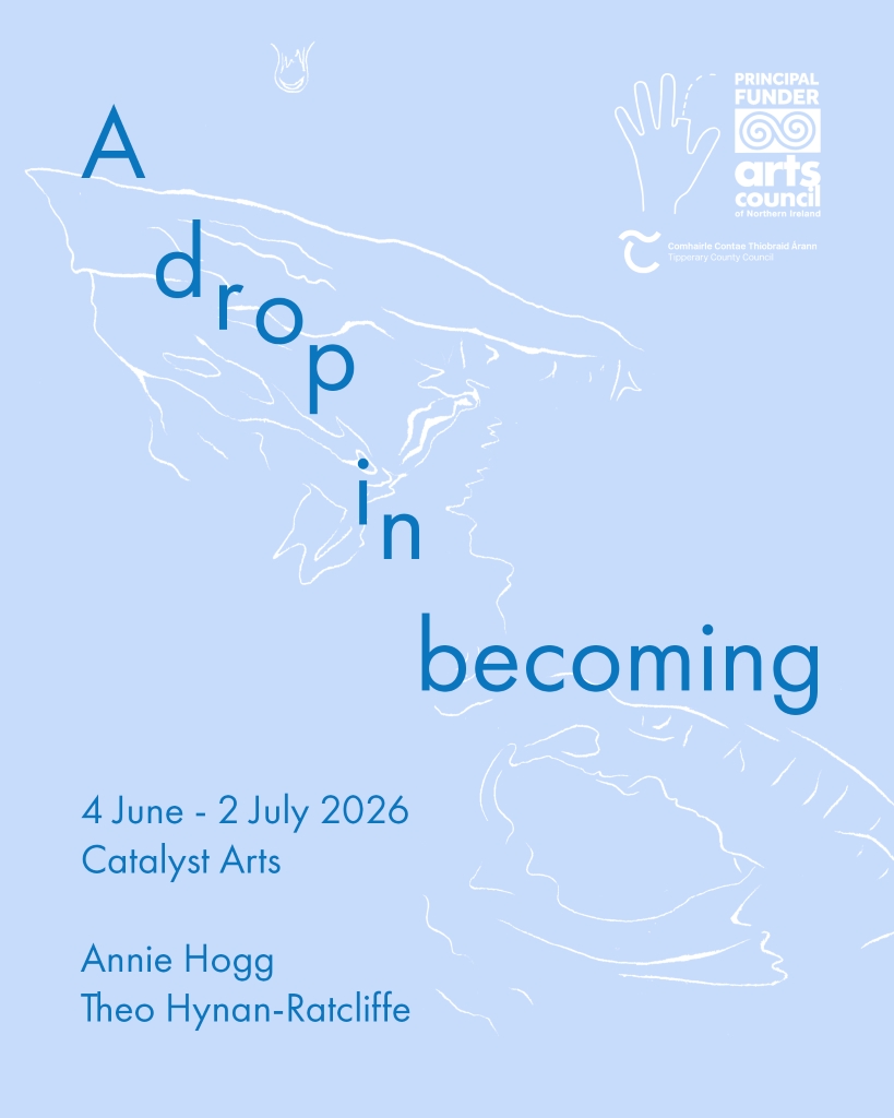 A drop in becoming | Annie Hogg and Theo Hynan-Ratcliffe at Catalyst Arts